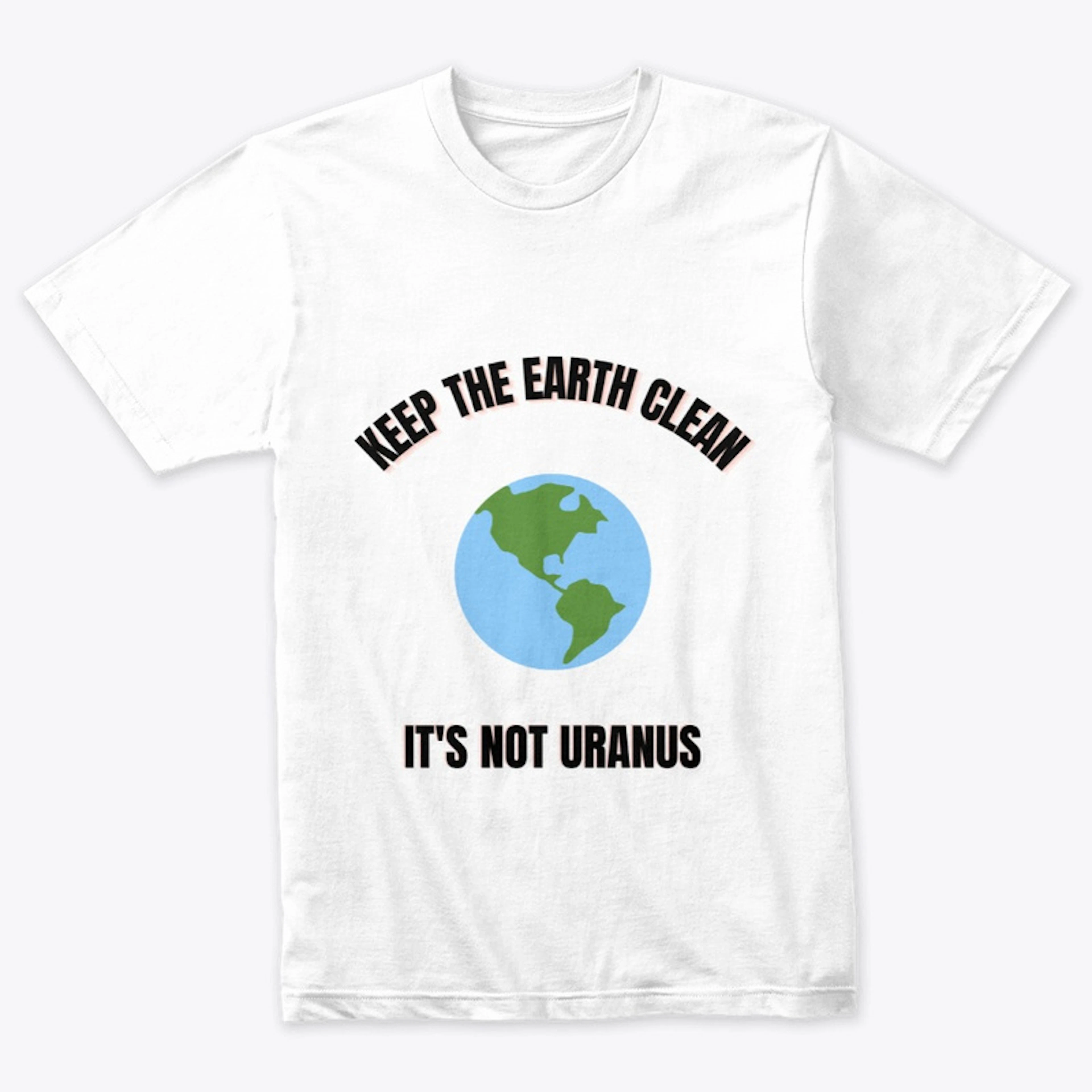 Keep The Earth Clean, It's not Uranus
