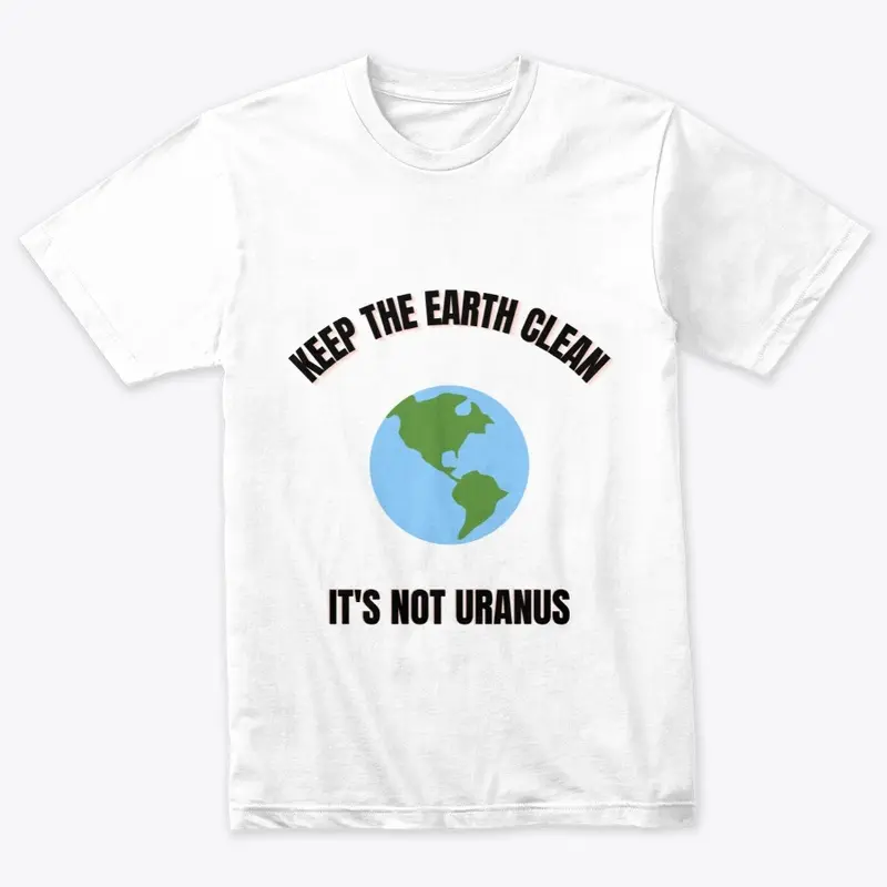 Keep The Earth Clean, It's not Uranus